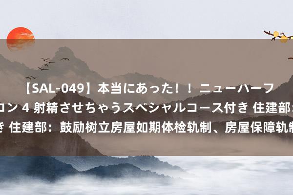 【SAL-049】本当にあった！！ニューハーフ御用達 性感エステサロン 4 射精させちゃうスペシャルコース付き 住建部：鼓励树立房屋如期体检轨制、房屋保障轨制、房屋待业金轨制