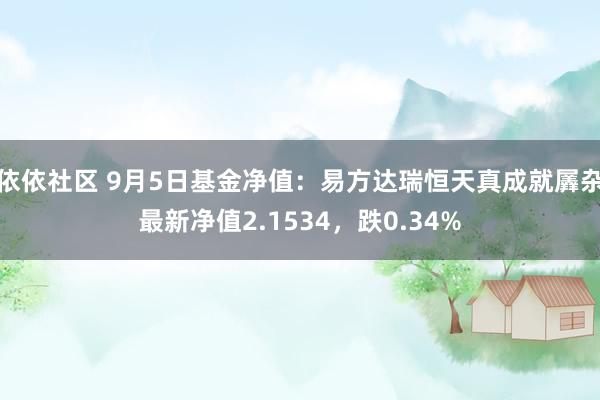 依依社区 9月5日基金净值：易方达瑞恒天真成就羼杂最新净值2.1534，跌0.34%